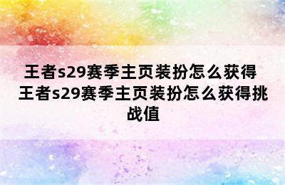 王者s29赛季主页装扮怎么获得 王者s29赛季主页装扮怎么获得挑战值